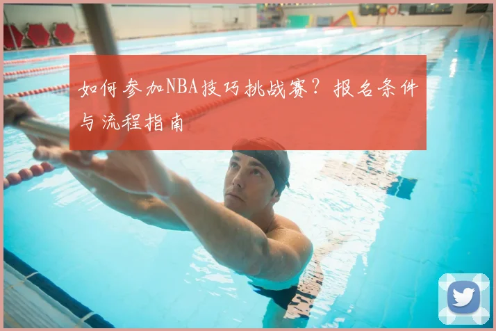 如何参加NBA技巧挑战赛？报名条件与流程指南