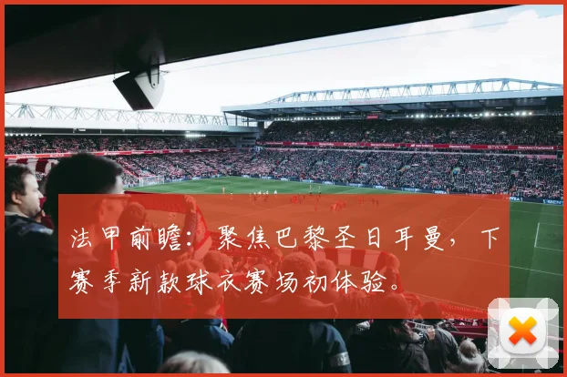 法甲前瞻:聚焦巴黎圣日耳曼,下赛季新款球衣赛场初体验。