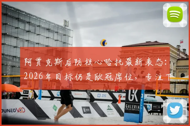 阿贾克斯后防核心哈托最新表态:2026年目标仍是欧冠席位,专注下一场比赛