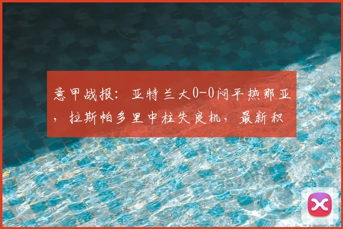 意甲战报:亚特兰大0-0闷平热那亚,拉斯帕多里中柱失良机,最新积分榜分析